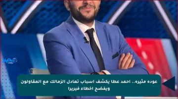 عودة مثيرة.. أحمد عطا يكشف أسباب تعادل الزمالك مع المقاولون ويفضح أخطاء فيريرا